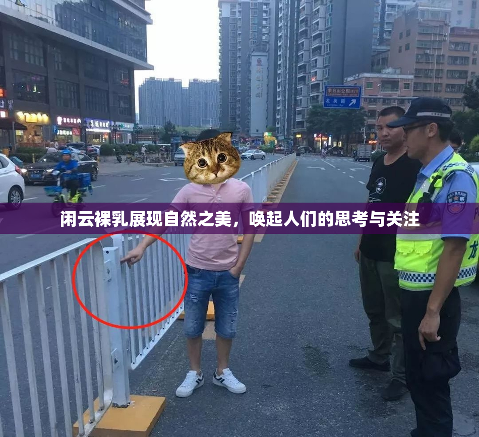 闲云裸乳展现自然之美，唤起人们的思考与关注