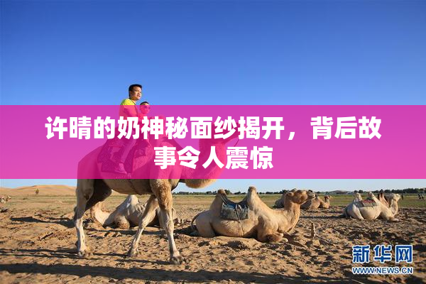许晴的奶神秘面纱揭开，背后故事令人震惊