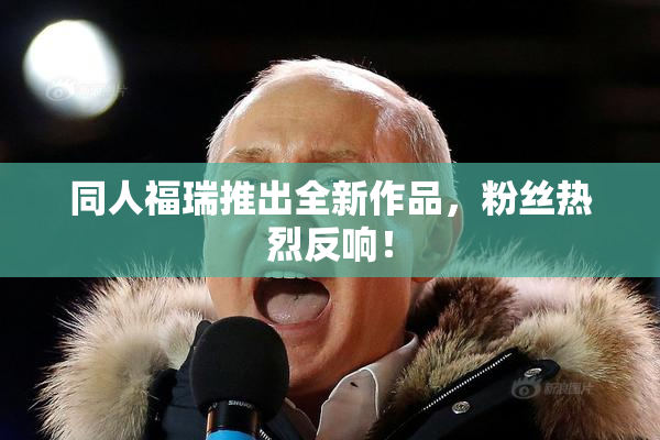 同人福瑞推出全新作品，粉丝热烈反响！