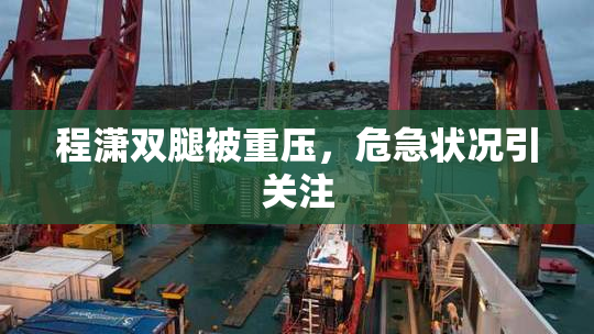 程潇双腿被重压，危急状况引关注
