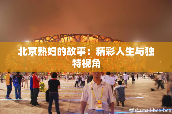 北京熟妇的故事：精彩人生与独特视角