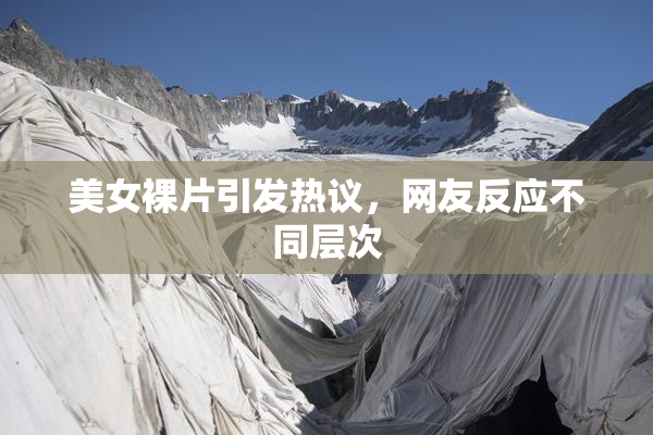 美女裸片引发热议，网友反应不同层次