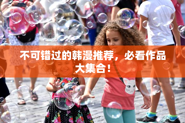 不可错过的韩漫推荐，必看作品大集合！