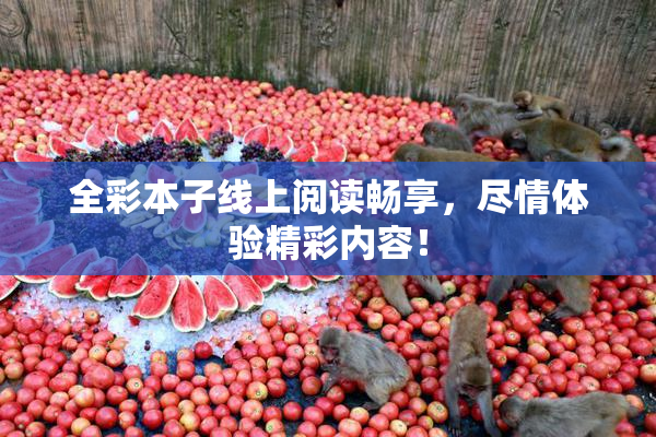 全彩本子线上阅读畅享，尽情体验精彩内容！