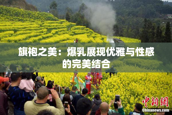 旗袍之美：爆乳展现优雅与性感的完美结合
