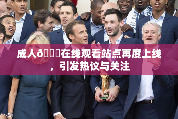 成人🔞在线观看站点再度上线，引发热议与关注