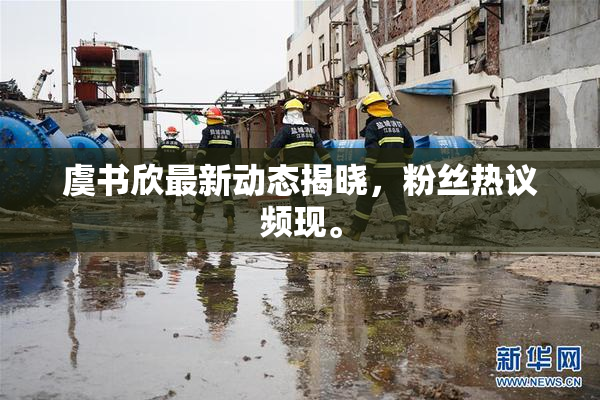 虞书欣最新动态揭晓，粉丝热议频现。