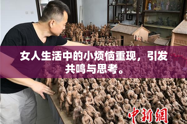 女人生活中的小烦恼重现，引发共鸣与思考。