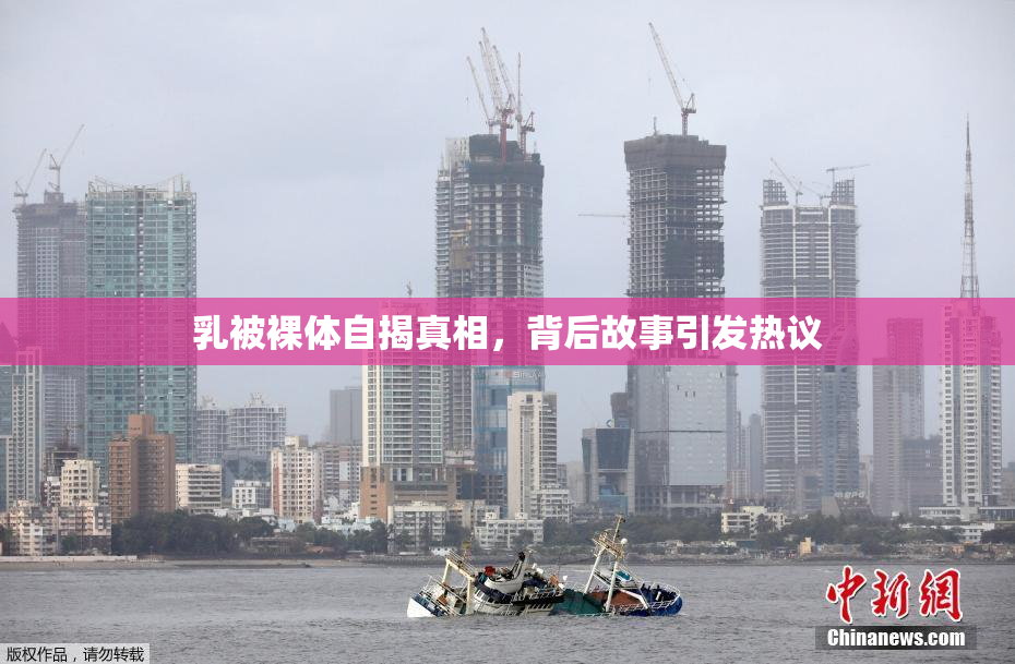 乳被裸体自揭真相，背后故事引发热议