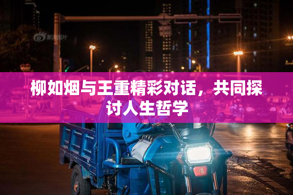 柳如烟与王重精彩对话，共同探讨人生哲学