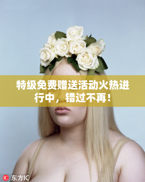 特级免费赠送活动火热进行中，错过不再！