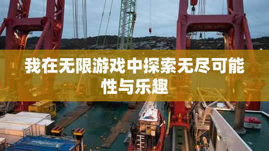 我在无限游戏中探索无尽可能性与乐趣