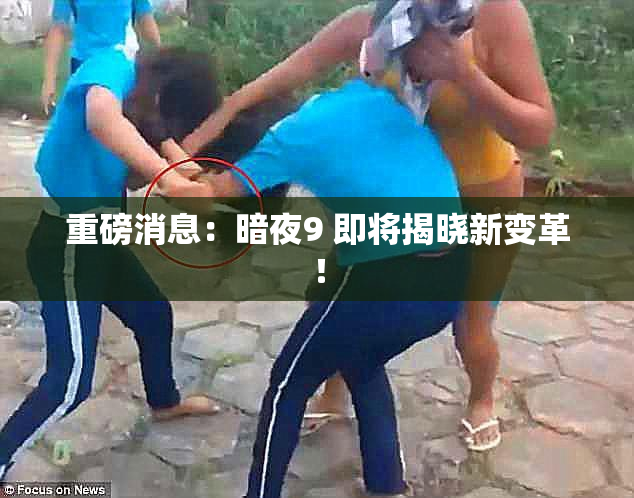 重磅消息：暗夜9 即将揭晓新变革！