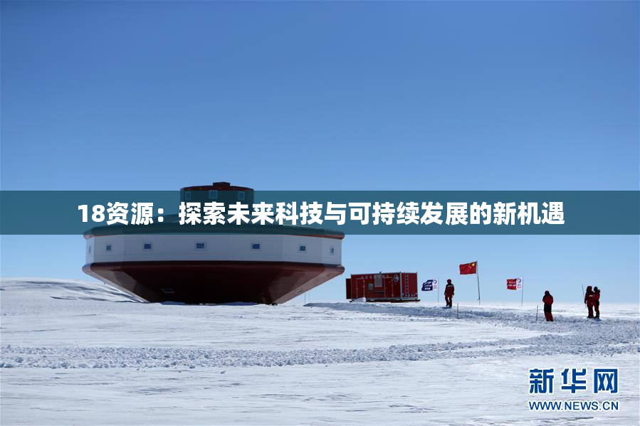 18资源：探索未来科技与可持续发展的新机遇
