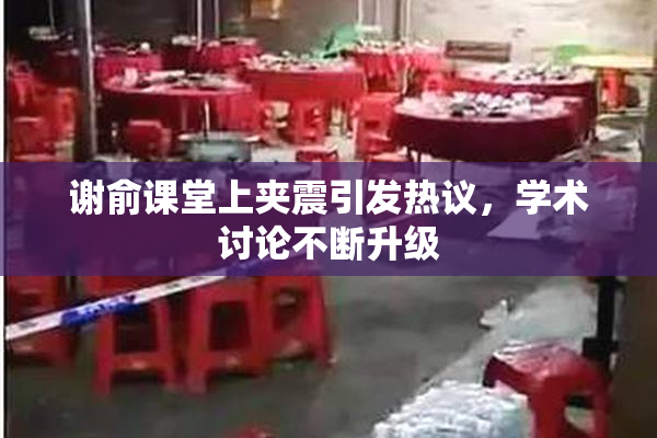 谢俞课堂上夹震引发热议，学术讨论不断升级