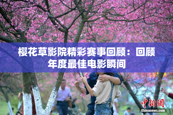 樱花草影院精彩赛事回顾：回顾年度最佳电影瞬间