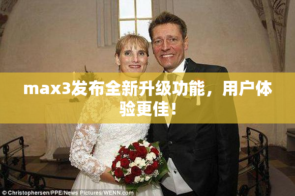 max3发布全新升级功能，用户体验更佳！