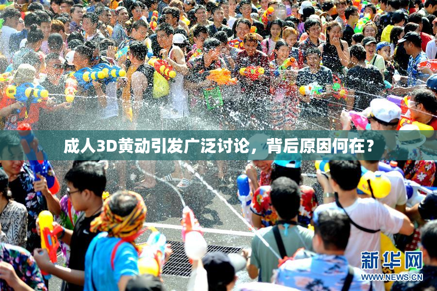 成人3D黄动引发广泛讨论，背后原因何在？