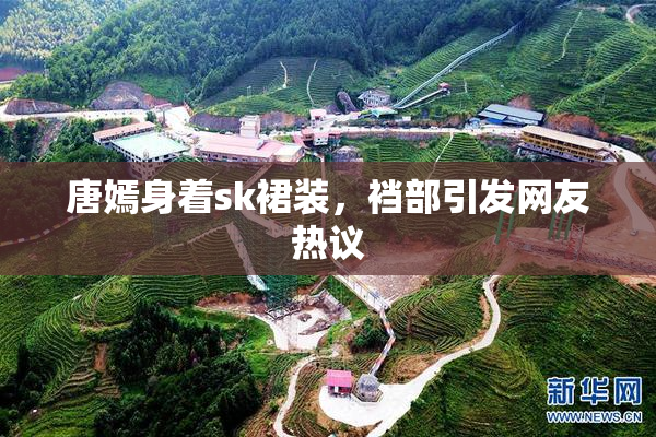 唐嫣身着sk裙装，裆部引发网友热议