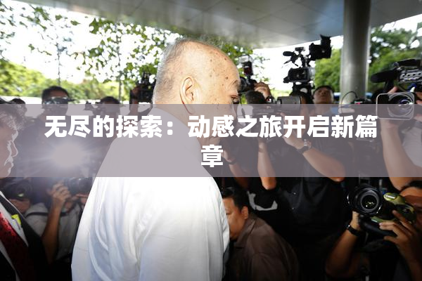 无尽的探索：动感之旅开启新篇章
