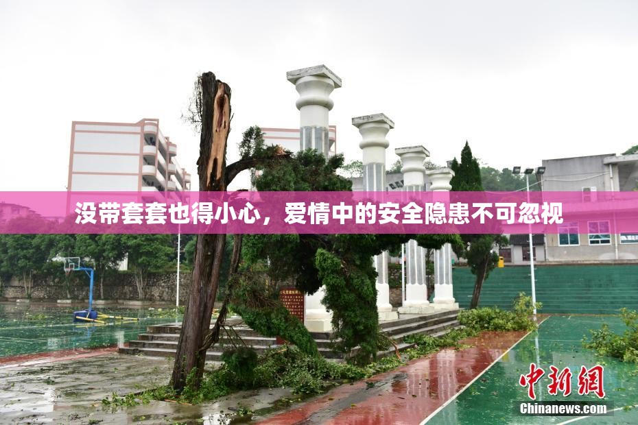 没带套套也得小心，爱情中的安全隐患不可忽视