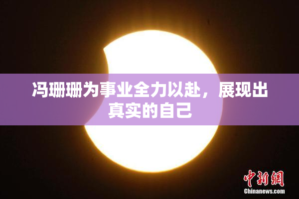 冯珊珊为事业全力以赴，展现出真实的自己