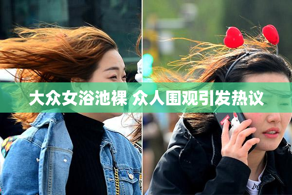 大众女浴池裸 众人围观引发热议