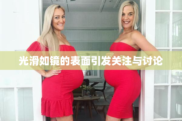 光滑如镜的表面引发关注与讨论