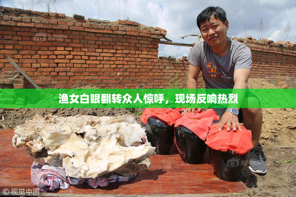 渔女白眼翻转众人惊呼，现场反响热烈