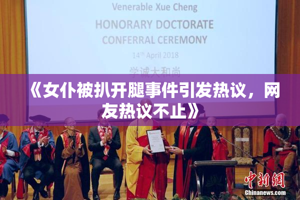 《女仆被扒开腿事件引发热议，网友热议不止》