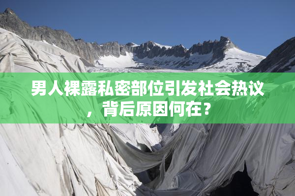 男人裸露私密部位引发社会热议，背后原因何在？