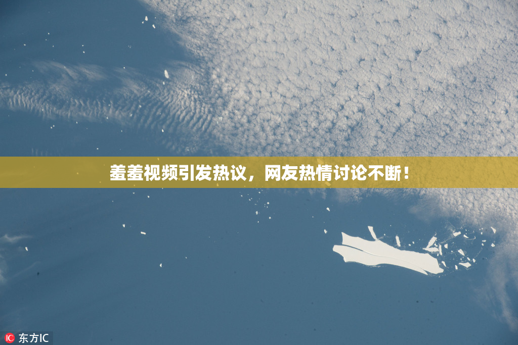 羞羞视频引发热议，网友热情讨论不断！