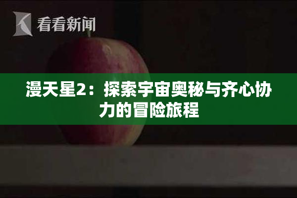 漫天星2：探索宇宙奥秘与齐心协力的冒险旅程