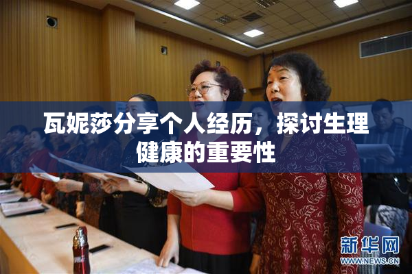 瓦妮莎分享个人经历，探讨生理健康的重要性