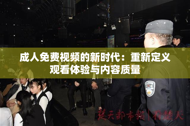 成人免费视频的新时代：重新定义观看体验与内容质量