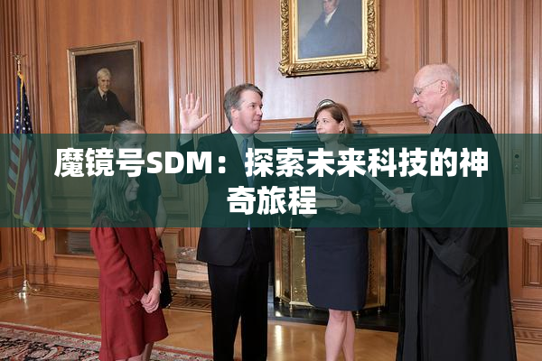 魔镜号SDM：探索未来科技的神奇旅程