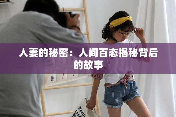 人妻的秘密：人间百态揭秘背后的故事
