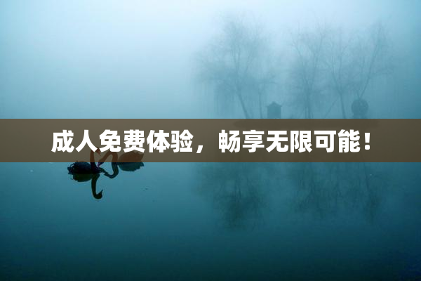 成人免费体验，畅享无限可能！