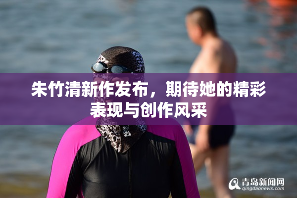 朱竹清新作发布，期待她的精彩表现与创作风采