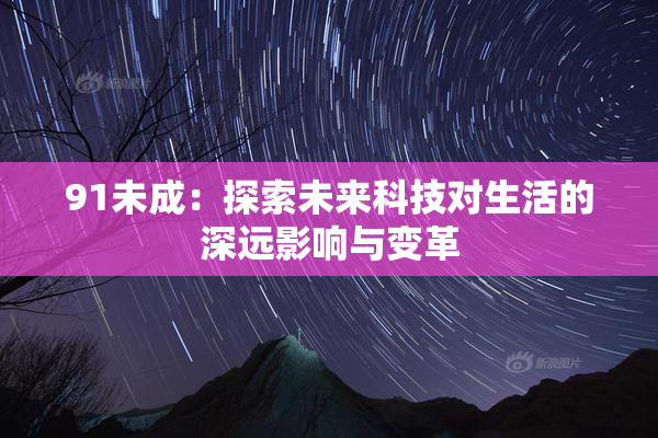91未成：探索未来科技对生活的深远影响与变革