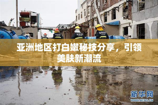 亚洲地区打白嫩秘技分享，引领美肤新潮流