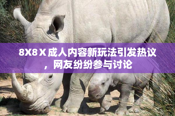 8X8Ⅹ成人内容新玩法引发热议，网友纷纷参与讨论