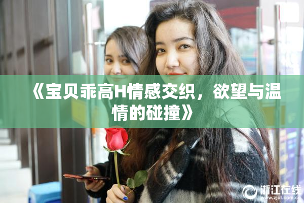 《宝贝乖高H情感交织，欲望与温情的碰撞》