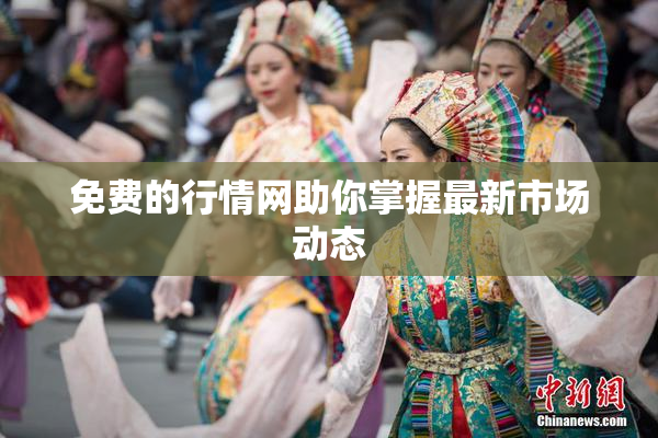 免费的行情网助你掌握最新市场动态