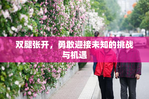 双腿张开，勇敢迎接未知的挑战与机遇