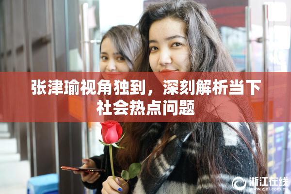 张津瑜视角独到，深刻解析当下社会热点问题