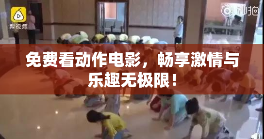免费看动作电影，畅享激情与乐趣无极限！