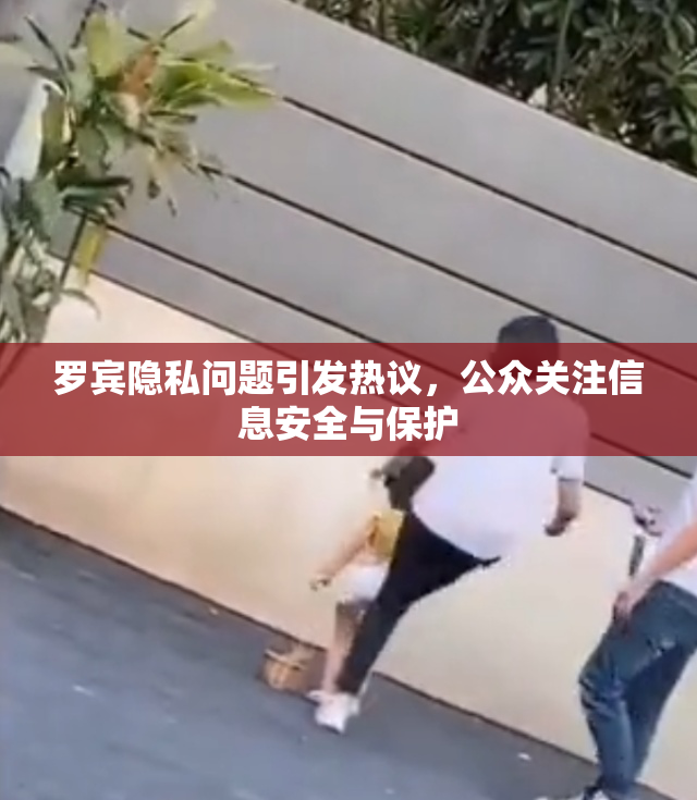 罗宾隐私问题引发热议，公众关注信息安全与保护
