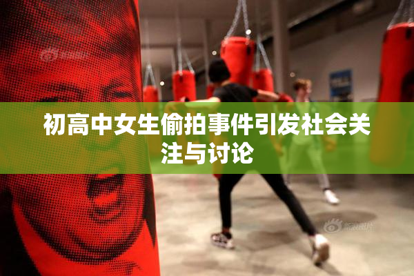 初高中女生偷拍事件引发社会关注与讨论