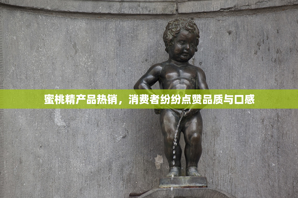 蜜桃精产品热销，消费者纷纷点赞品质与口感
